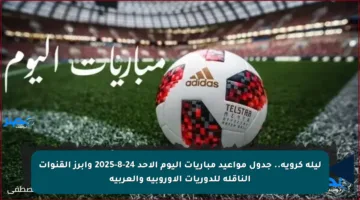 ليلة كروية.. جدول مواعيد مباريات اليوم الأحد 24-8-2025 وأبرز القنوات الناقلة للدوريات الأوروبية والعربية